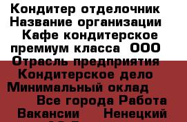 Кондитер-отделочник › Название организации ­ Кафе-кондитерское премиум-класса, ООО › Отрасль предприятия ­ Кондитерское дело › Минимальный оклад ­ 25 000 - Все города Работа » Вакансии   . Ненецкий АО,Вижас д.